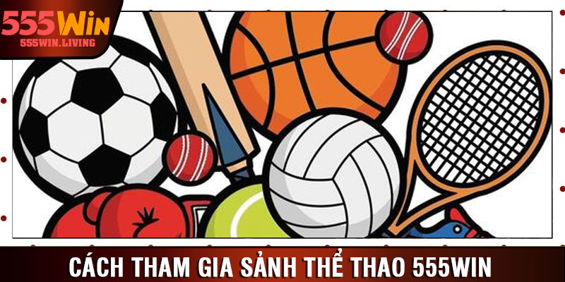 Cách tham gia sảnh thể thao 555win