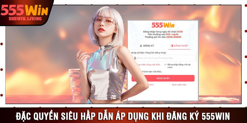 Đặc quyền siêu hấp dẫn áp dụng khi đăng ký 555win