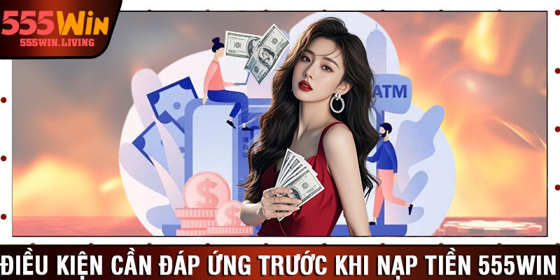 Điều kiện cần đáp ứng trước khi nạp tiền 555win