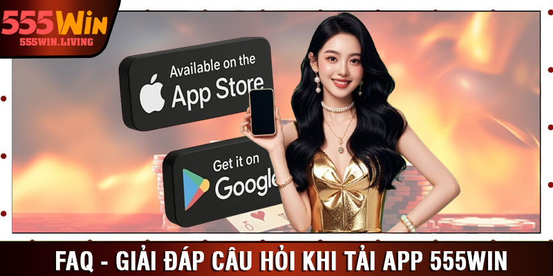 FAQ - Giải đáp câu hỏi khi tải app 555win