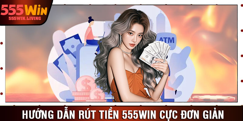 Hướng dẫn rút tiền 555win cực đơn giản 