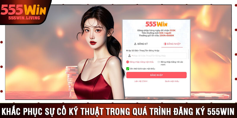 Khắc phục sự cố kỹ thuật trong quá trình đăng ký 555win