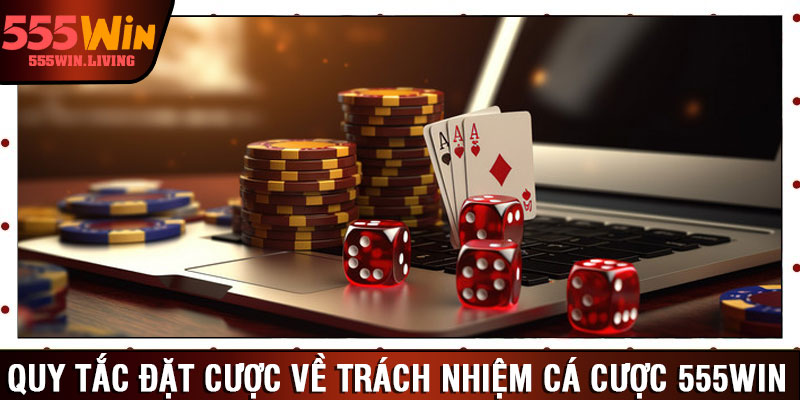 Quy tắc đặt cược về trách nhiệm cá cược 555win