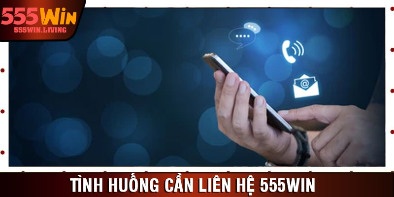 Tình huống cần liên hệ 555win 