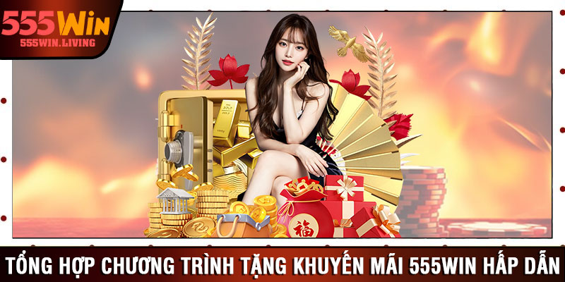 Tổng hợp chương trình tặng khuyến mãi 555win hấp dẫn
