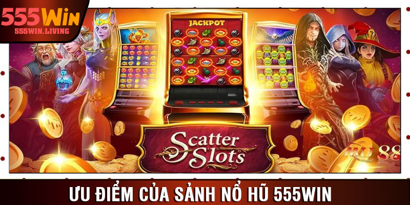 Ưu điểm của sảnh nổ hũ 555win